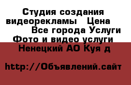 Студия создания видеорекламы › Цена ­ 20 000 - Все города Услуги » Фото и видео услуги   . Ненецкий АО,Куя д.